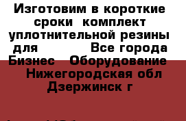 Изготовим в короткие сроки  комплект уплотнительной резины для XRB 6,  - Все города Бизнес » Оборудование   . Нижегородская обл.,Дзержинск г.